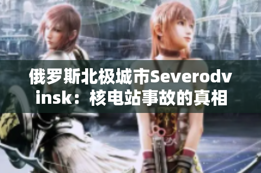 俄罗斯北极城市Severodvinsk：核电站事故的真相