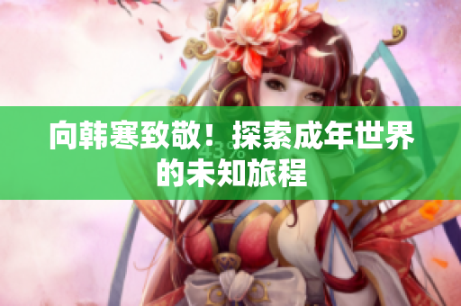 向韩寒致敬！探索成年世界的未知旅程