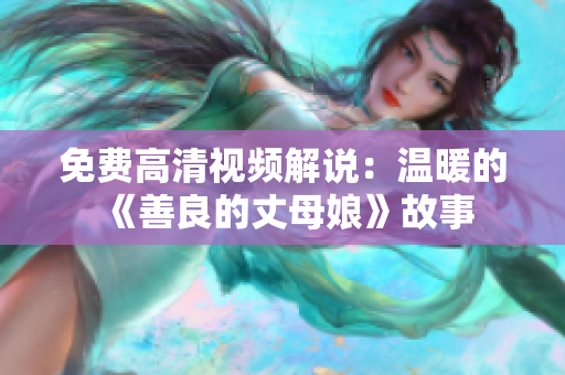 免费高清视频解说：温暖的《善良的丈母娘》故事