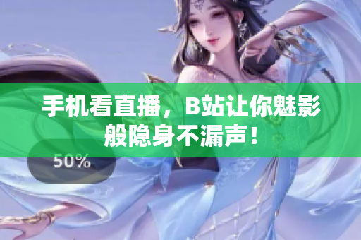 手机看直播，B站让你魅影般隐身不漏声！
