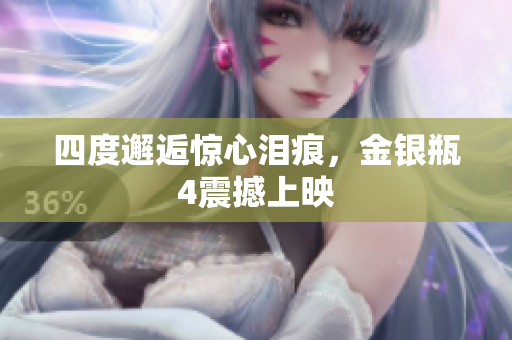 四度邂逅惊心泪痕，金银瓶4震撼上映