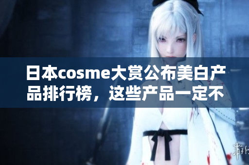 日本cosme大赏公布美白产品排行榜，这些产品一定不要错过