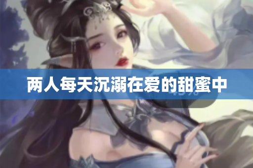 两人每天沉溺在爱的甜蜜中