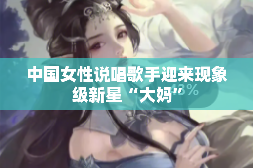中国女性说唱歌手迎来现象级新星“大妈”