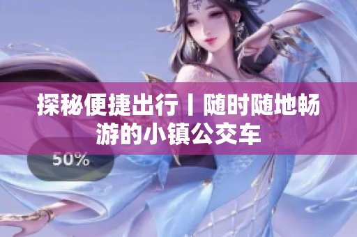 探秘便捷出行丨随时随地畅游的小镇公交车