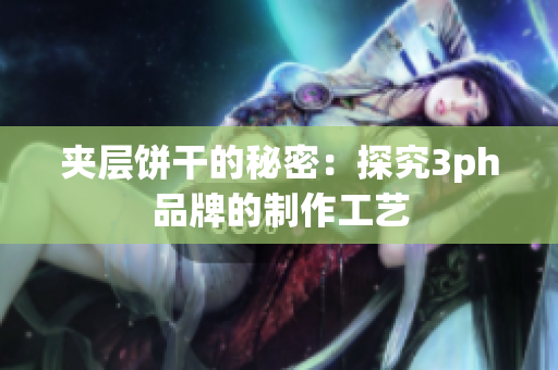 夹层饼干的秘密：探究3ph品牌的制作工艺