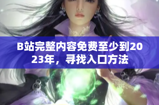 B站完整内容免费至少到2023年，寻找入口方法
