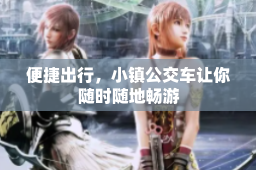 便捷出行，小镇公交车让你随时随地畅游
