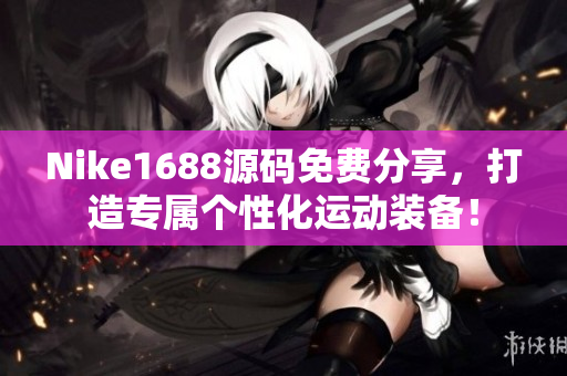 Nike1688源码免费分享，打造专属个性化运动装备！