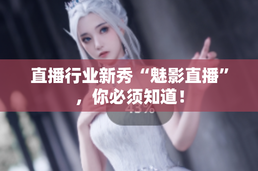 直播行业新秀“魅影直播”，你必须知道！
