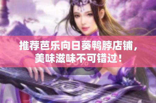 推荐芭乐向日葵鸭脖店铺，美味滋味不可错过！