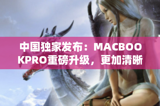 中国独家发布：MACBOOKPRO重磅升级，更加清晰视觉享受