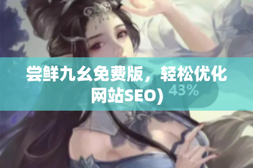 尝鲜九幺免费版，轻松优化网站SEO)