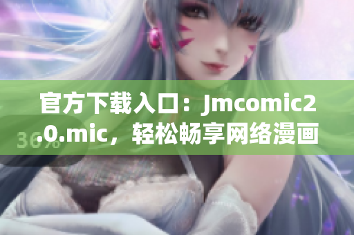 官方下载入口：Jmcomic2.0.mic，轻松畅享网络漫画