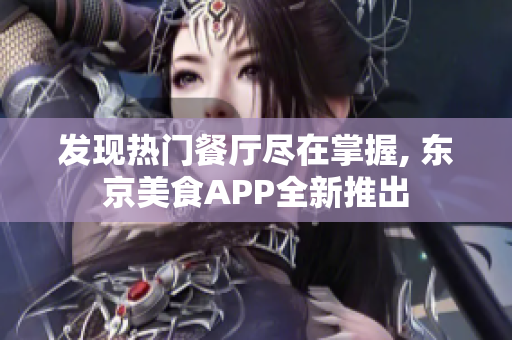 发现热门餐厅尽在掌握, 东京美食APP全新推出
