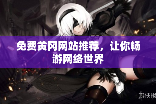 免费黄冈网站推荐，让你畅游网络世界