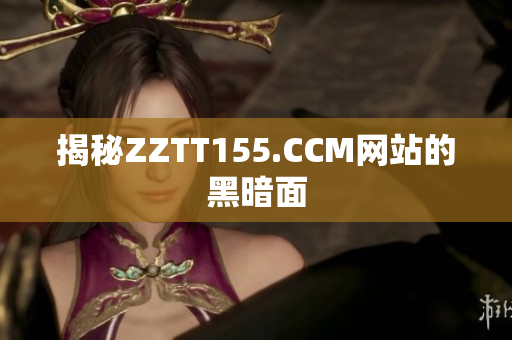揭秘ZZTT155.CCM网站的黑暗面