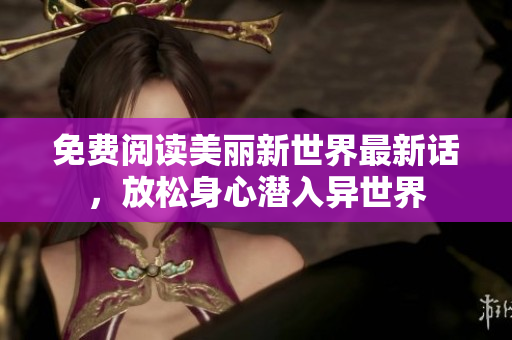 免费阅读美丽新世界最新话，放松身心潜入异世界