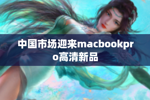 中国市场迎来macbookpro高清新品