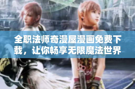 全职法师奇漫屋漫画免费下载，让你畅享无限魔法世界
