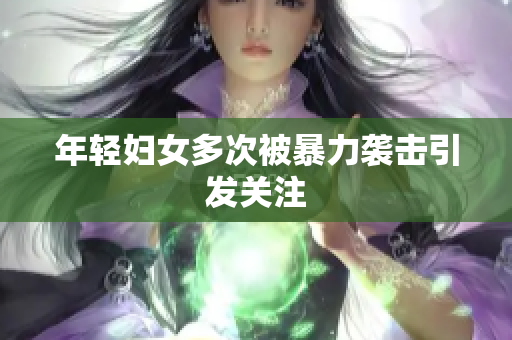 年轻妇女多次被暴力袭击引发关注
