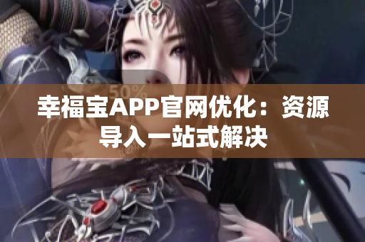 幸福宝APP官网优化：资源导入一站式解决