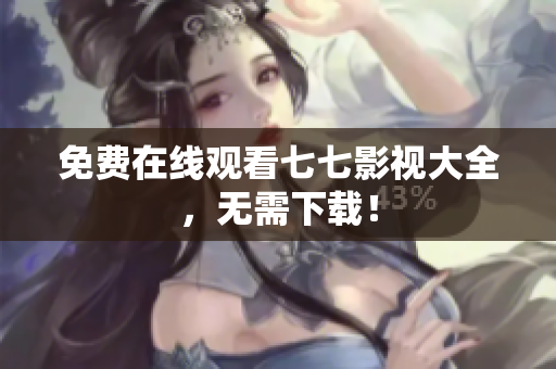 免费在线观看七七影视大全，无需下载！