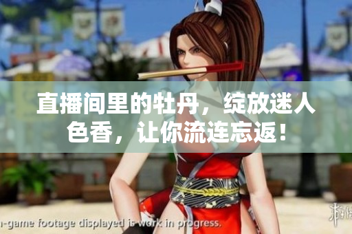 直播间里的牡丹，绽放迷人色香，让你流连忘返！