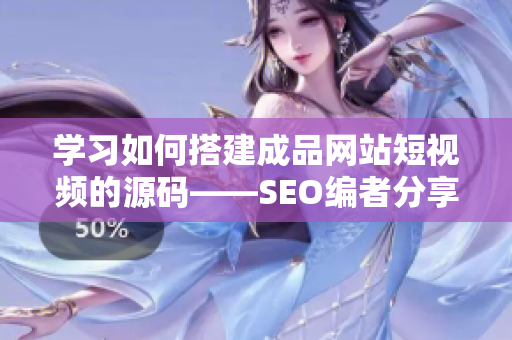 学习如何搭建成品网站短视频的源码——SEO编者分享