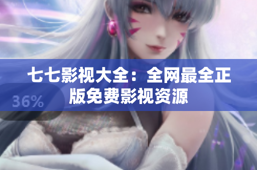 七七影视大全：全网最全正版免费影视资源