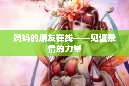 妈妈的朋友在线——见证亲情的力量