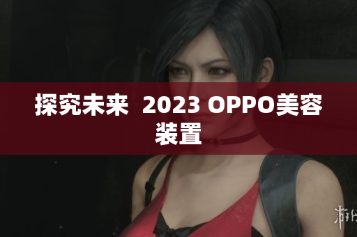 探究未来  2023 OPPO美容装置