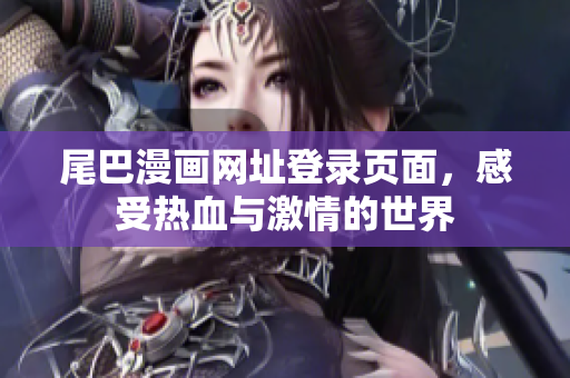 尾巴漫画网址登录页面，感受热血与激情的世界