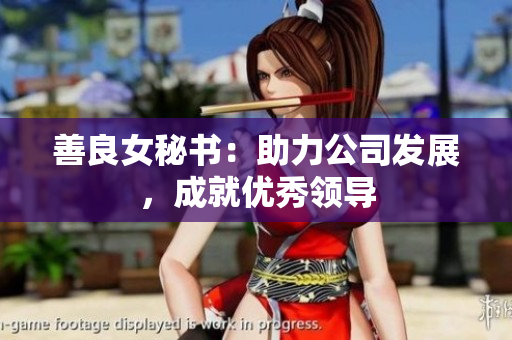 善良女秘书：助力公司发展，成就优秀领导