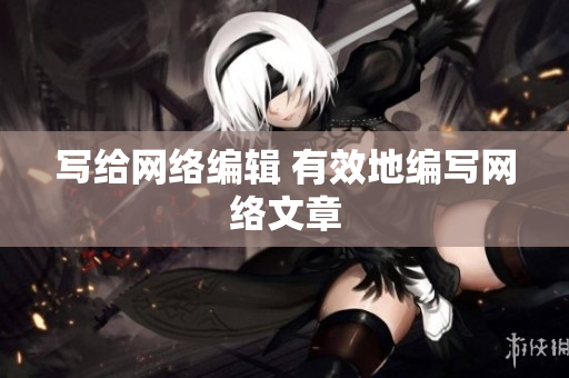 写给网络编辑 有效地编写网络文章