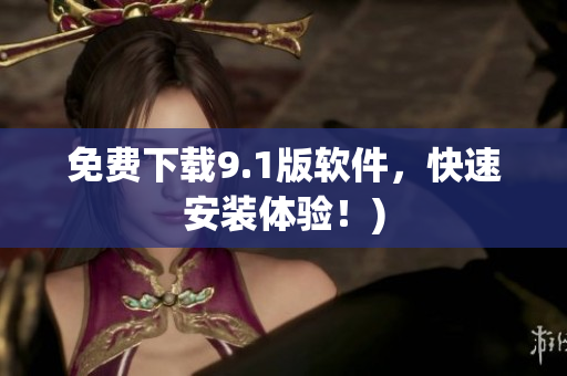 免费下载9.1版软件，快速安装体验！)