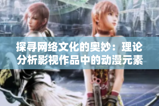 探寻网络文化的奥妙：理论分析影视作品中的动漫元素