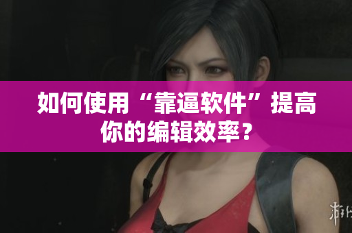 如何使用“靠逼软件”提高你的编辑效率？