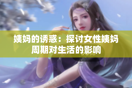 姨妈的诱惑：探讨女性姨妈周期对生活的影响