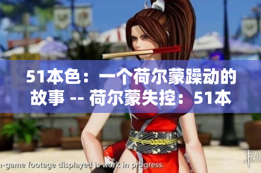 51本色：一个荷尔蒙躁动的故事 -- 荷尔蒙失控：51本色的故事