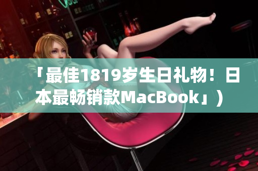 「最佳1819岁生日礼物！日本最畅销款MacBook」)