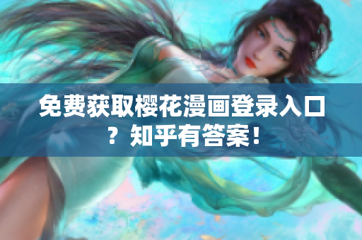 免费获取樱花漫画登录入口？知乎有答案！