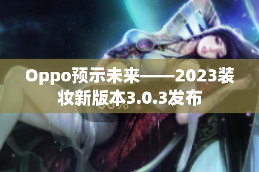 Oppo预示未来——2023装妆新版本3.0.3发布