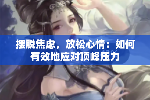 摆脱焦虑，放松心情：如何有效地应对顶峰压力