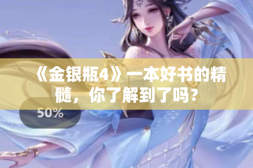 《金银瓶4》一本好书的精髓，你了解到了吗？