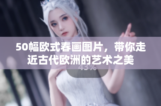 50幅欧式春画图片，带你走近古代欧洲的艺术之美