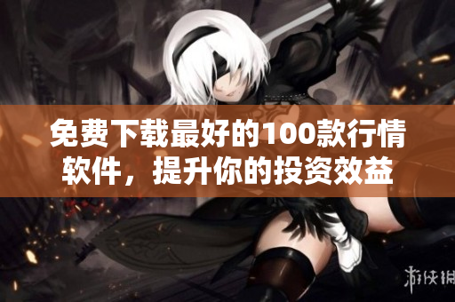 免费下载最好的100款行情软件，提升你的投资效益