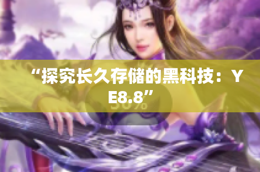 “探究长久存储的黑科技：YE8.8”