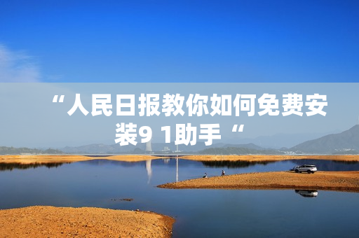 “人民日报教你如何免费安装9 1助手“