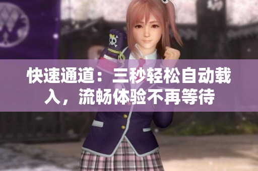 快速通道：三秒轻松自动载入，流畅体验不再等待